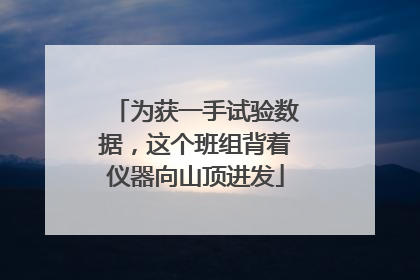 为获一手试验数据，这个班组背着仪器向山顶进发
