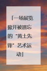 一场展览掀开被遗忘的“黄土先锋”艺术运动