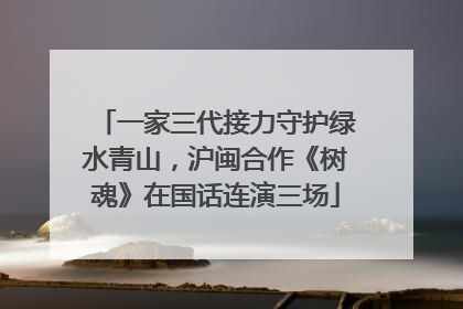 一家三代接力守护绿水青山，沪闽合作《树魂》在国话连演三场