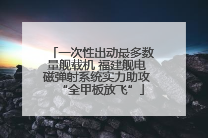 一次性出动最多数量舰载机 福建舰电磁弹射系统实力助攻“全甲板放飞”