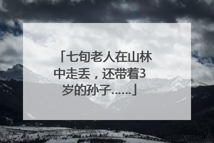 七旬老人在山林中走丢，还带着3岁的孙子……