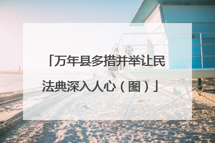 万年县多措并举让民法典深入人心（图）