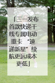 三一发布首款快递干线专属电动重卡 “速递新星”续航更远成本更低