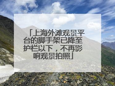 上海外滩观景平台的脚手架已降至护栏以下，不再影响观景拍照