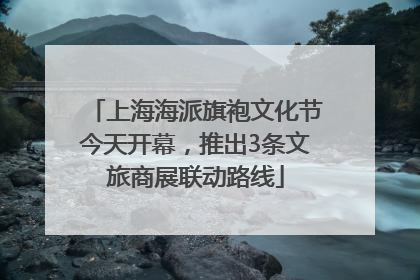 上海海派旗袍文化节今天开幕，推出3条文旅商展联动路线