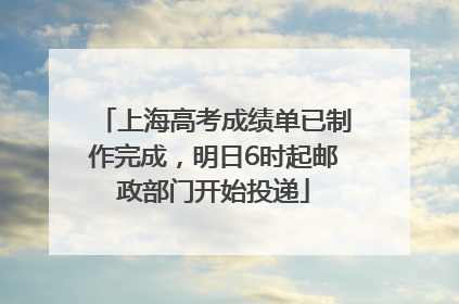 上海高考成绩单已制作完成，明日6时起邮政部门开始投递