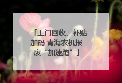 上门回收、补贴加码 青海农机报废“加速跑”