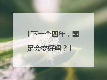 下一个四年，国足会变好吗？