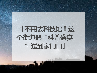 不用去科技馆！这个街道把“科普盛宴”送到家门口