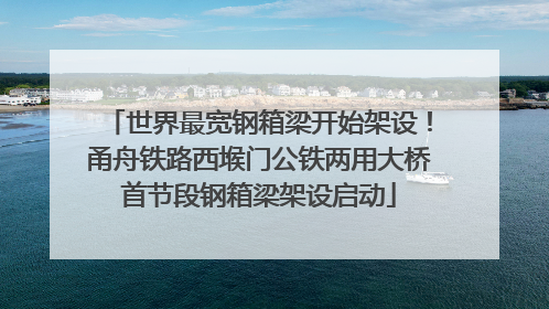世界最宽钢箱梁开始架设！甬舟铁路西堠门公铁两用大桥首节段钢箱梁架设启动