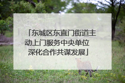 东城区东直门街道主动上门服务中央单位 深化合作共谋发展