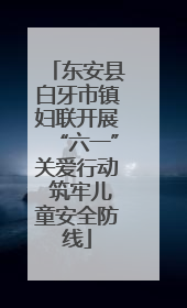 东安县白牙市镇妇联开展“六一”关爱行动 筑牢儿童安全防线