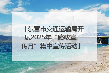 东营市交通运输局开展2025年“路政宣传月”集中宣传活动