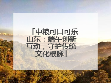 中粮可口可乐山东：端午创新互动，守护传统文化根脉