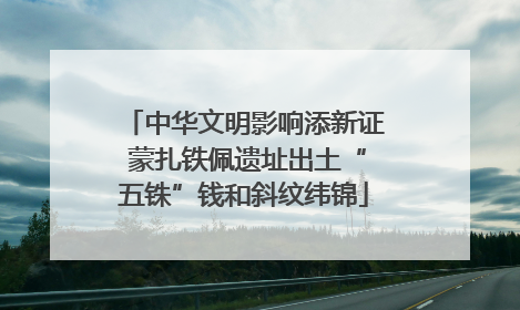 中华文明影响添新证 蒙扎铁佩遗址出土“五铢”钱和斜纹纬锦