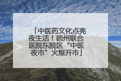 中医药文化点亮夜生活！德州联合医院东院区“中医夜市”火爆开市