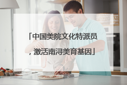 中国美院文化特派员，激活南浔美育基因