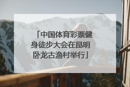 中国体育彩票健身徒步大会在昆明卧龙古渔村举行