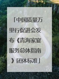 中国质量万里行促进会发布《青海家宴服务总体指南》团体标准