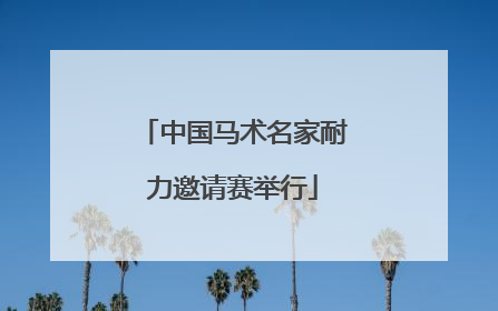 中国马术名家耐力邀请赛举行