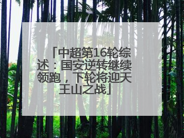 中超第16轮综述：国安逆转继续领跑，下轮将迎天王山之战