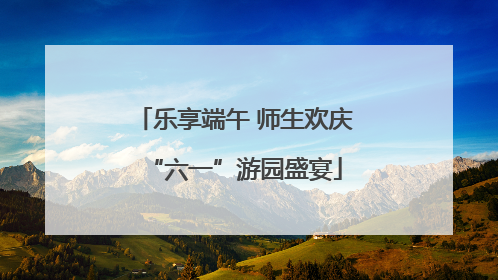 乐享端午 师生欢庆“六一”游园盛宴
