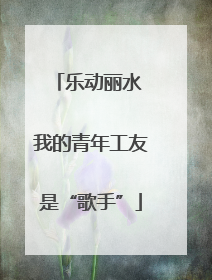 乐动丽水 我的青年工友是“歌手”