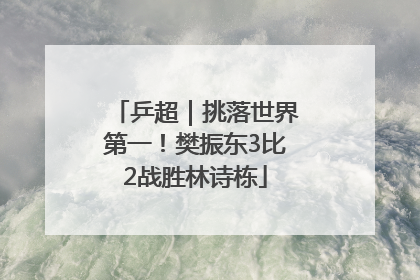 乒超｜挑落世界第一！樊振东3比2战胜林诗栋
