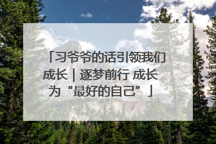 习爷爷的话引领我们成长｜逐梦前行 成长为“最好的自己”