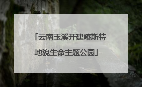 云南玉溪开建喀斯特地貌生命主题公园