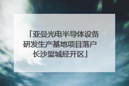 亚曼光电半导体设备研发生产基地项目落户长沙望城经开区