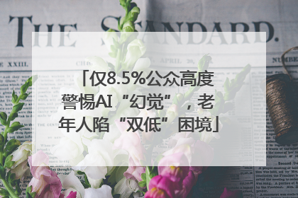 仅8.5%公众高度警惕AI“幻觉”，老年人陷“双低”困境