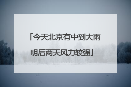 今天北京有中到大雨 明后两天风力较强
