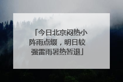 今日北京闷热小阵雨点缀，明日较强雷雨暑热暂退