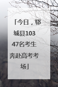 今日，郓城县10347名考生奔赴高考考场