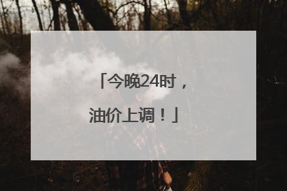 今晚24时，油价上调！