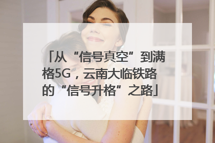 从“信号真空”到满格5G，云南大临铁路的“信号升格”之路
