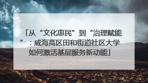 从“文化惠民”到“治理赋能”：威海高区田和街道社区大学如何激活基层服务新动能