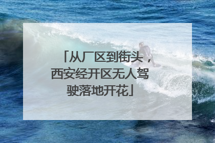 从厂区到街头，西安经开区无人驾驶落地开花