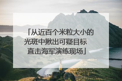 从近百个米粒大小的光斑中揪出可疑目标 直击海军演练现场