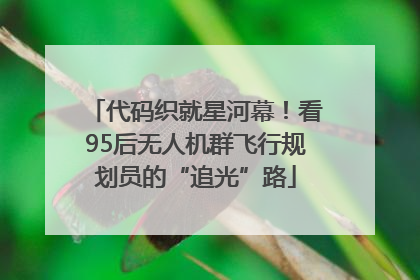 代码织就星河幕！看95后无人机群飞行规划员的“追光”路