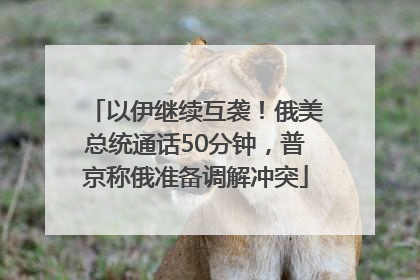 以伊继续互袭！俄美总统通话50分钟，普京称俄准备调解冲突