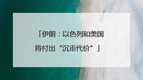 伊朗：以色列和美国将付出“沉重代价”