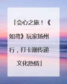 会心之旅！《如鸢》玩家扬州行，打卡潮传递文化热情