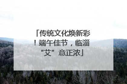 传统文化焕新彩！端午佳节，临淄 “艾”意正浓