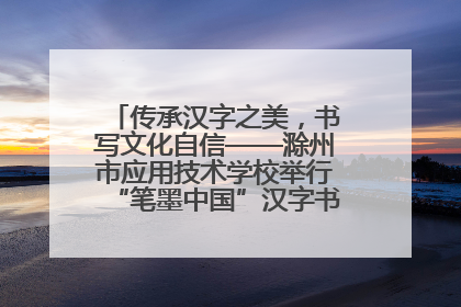 传承汉字之美，书写文化自信——滁州市应用技术学校举行“笔墨中国”汉字书写比赛表彰大会