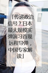 传递政治信号？日本最大规模实弹演习首现远程导弹，中国专家解读
