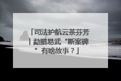 司法护航云茶芬芳丨勐腊易武“断案碑”有啥故事？