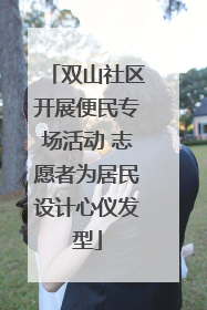 双山社区开展便民专场活动 志愿者为居民设计心仪发型