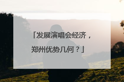 发展演唱会经济，郑州优势几何？